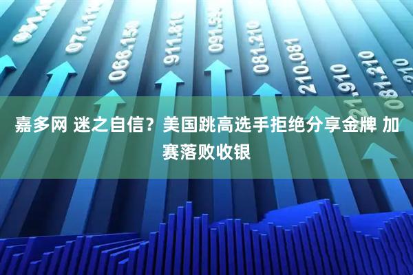 嘉多网 迷之自信？美国跳高选手拒绝分享金牌 加赛落败收银