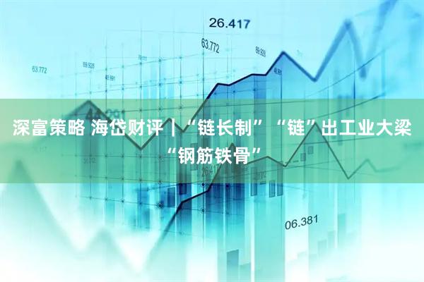 深富策略 海岱财评｜“链长制” “链”出工业大梁“钢筋铁骨”