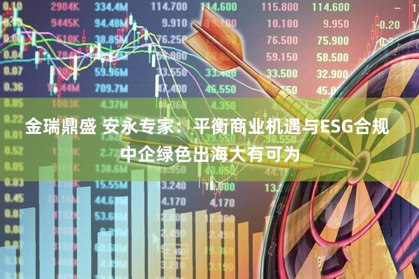 金瑞鼎盛 安永专家：平衡商业机遇与ESG合规 中企绿色出海大有可为
