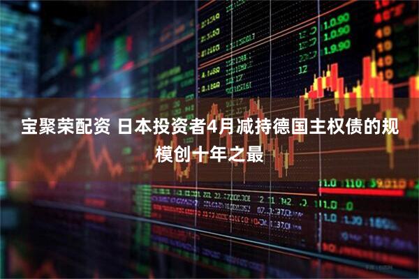 宝聚荣配资 日本投资者4月减持德国主权债的规模创十年之最