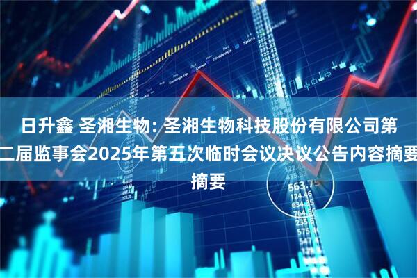 日升鑫 圣湘生物: 圣湘生物科技股份有限公司第二届监事会2025年第五次临时会议决议公告内容摘要
