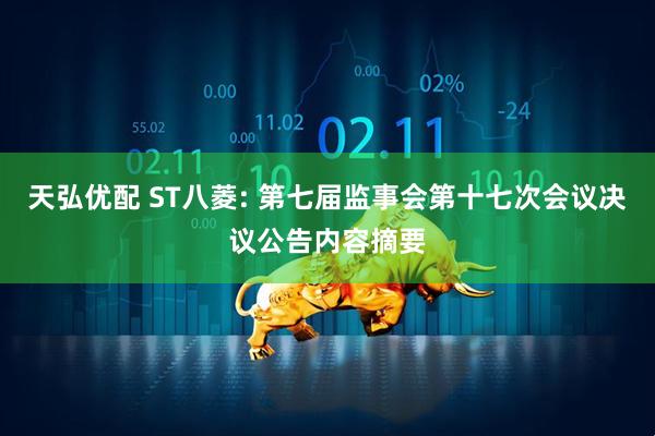 天弘优配 ST八菱: 第七届监事会第十七次会议决议公告内容摘要