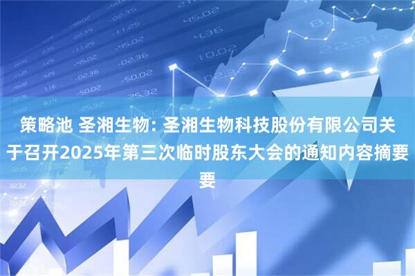 策略池 圣湘生物: 圣湘生物科技股份有限公司关于召开2025年第三次临时股东大会的通知内容摘要