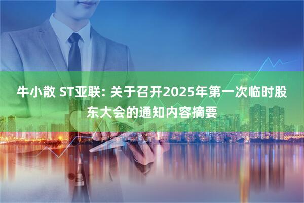 牛小散 ST亚联: 关于召开2025年第一次临时股东大会的通知内容摘要