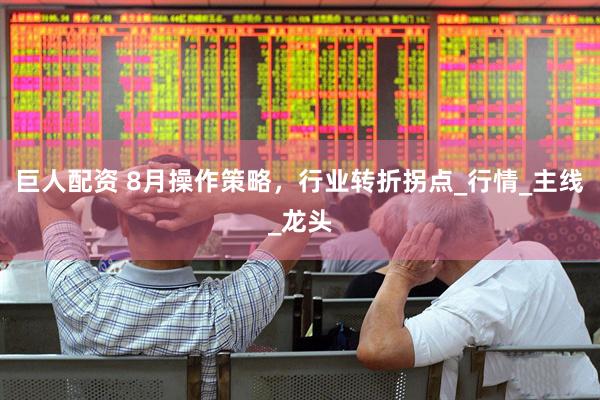 巨人配资 8月操作策略，行业转折拐点_行情_主线_龙头