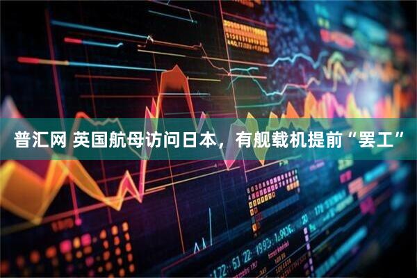 普汇网 英国航母访问日本，有舰载机提前“罢工”