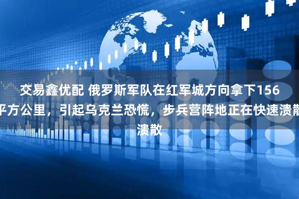 交易鑫优配 俄罗斯军队在红军城方向拿下156平方公里，引起乌克兰恐慌，步兵营阵地正在快速溃散