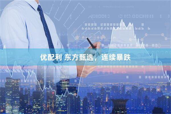 优配利 东方甄选，连续暴跌