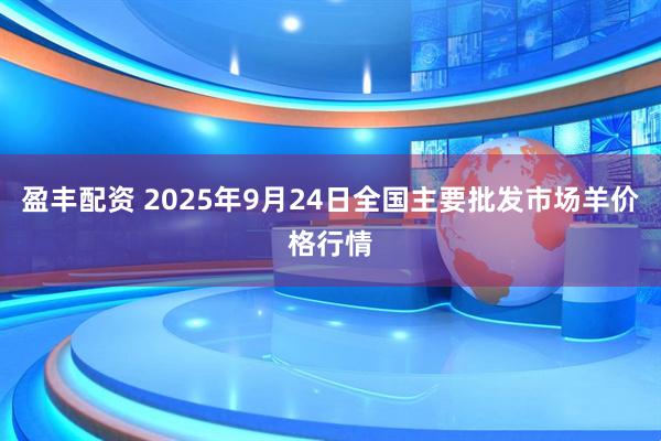 盈丰配资 2025年9月24日全国主要批发市场羊价格行情