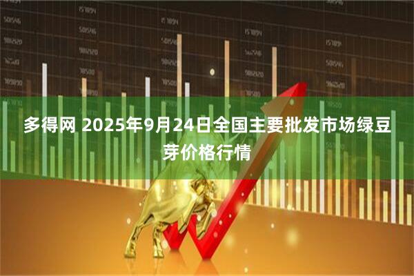 多得网 2025年9月24日全国主要批发市场绿豆芽价格行情